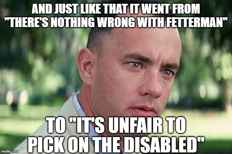 Press taking sides | AND JUST LIKE THAT IT WENT FROM "THERE'S NOTHING WRONG WITH FETTERMAN"; TO "IT'S UNFAIR TO PICK ON THE DISABLED" | image tagged in memes,and just like that | made w/ Imgflip meme maker