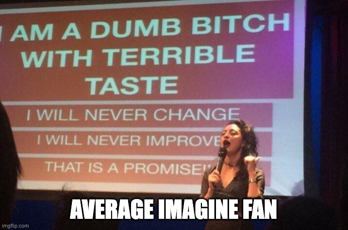 I am a dumb bitch with terrible taste | AVERAGE IMAGINE FAN | image tagged in i am a dumb bitch with terrible taste | made w/ Imgflip meme maker