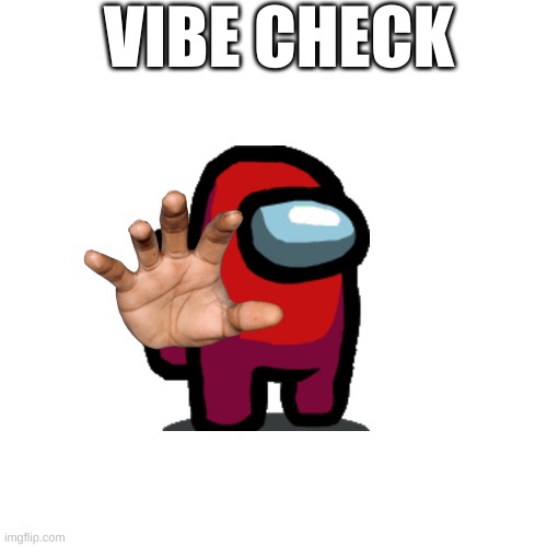 v i b e c h e c k | VIBE CHECK | image tagged in memes,blank transparent square,among us,vibe check | made w/ Imgflip meme maker