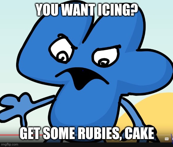 Totally Not Zelda Reference | YOU WANT ICING? GET SOME RUBIES, CAKE | image tagged in you did bfb while i was gone | made w/ Imgflip meme maker