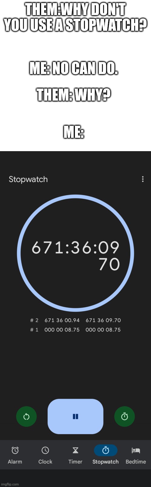 THEM:WHY DON'T YOU USE A STOPWATCH? ME: NO CAN DO. THEM: WHY? ME: | image tagged in memes,blank transparent square | made w/ Imgflip meme maker