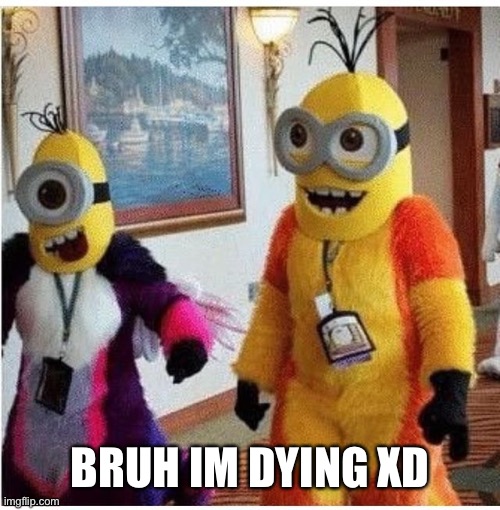 this is mad cursed lol | BRUH IM DYING XD | image tagged in minions,fursuit | made w/ Imgflip meme maker