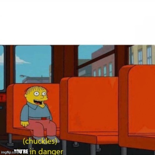 Chuckles, I’m in danger | YOU’RE | image tagged in chuckles i m in danger | made w/ Imgflip meme maker