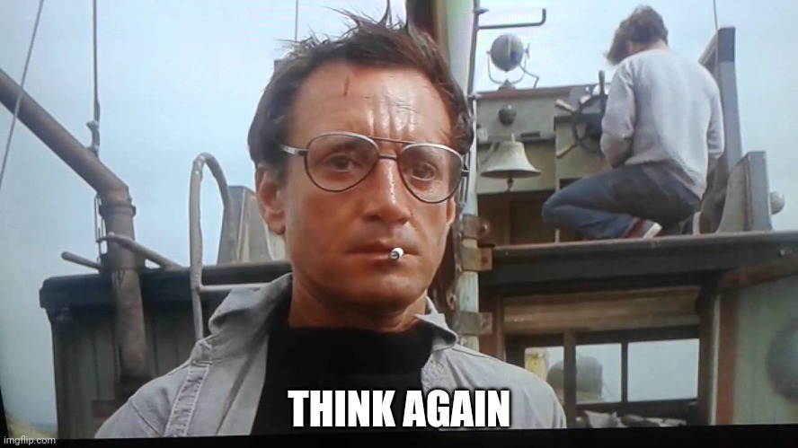 If you ever run into Mr. Jaws, just use this | THINK AGAIN | image tagged in jaws - bigger boat | made w/ Imgflip meme maker