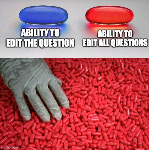 Blue or red pill | ABILITY TO EDIT THE QUESTION ABILITY TO EDIT ALL QUESTIONS | image tagged in blue or red pill | made w/ Imgflip meme maker