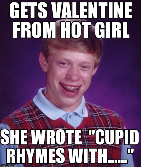 Bad Luck Brian | GETS VALENTINE FROM HOT GIRL SHE WROTE  "CUPID RHYMES WITH......" | image tagged in memes,bad luck brian | made w/ Imgflip meme maker