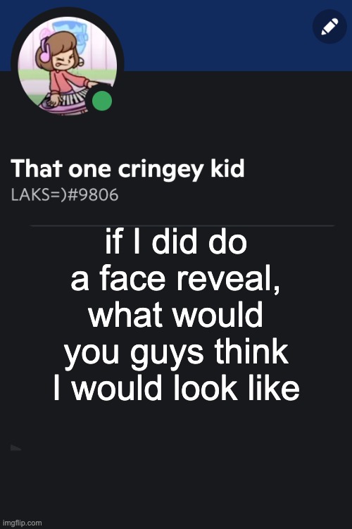 lets be honest, most of you think I am a discord mod irl | if I did do a face reveal, what would you guys think I would look like | image tagged in goofy ahh template | made w/ Imgflip meme maker