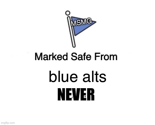 when do the blue alts stop | MSMG; blue alts; NEVER | image tagged in memes,marked safe from | made w/ Imgflip meme maker