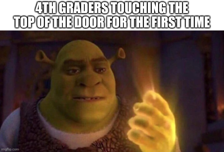 Relatable? | 4TH GRADERS TOUCHING THE TOP OF THE DOOR FOR THE FIRST TIME | image tagged in shrek glowing hand,shrek,hand,funny,oh wow are you actually reading these tags,4th grade | made w/ Imgflip meme maker