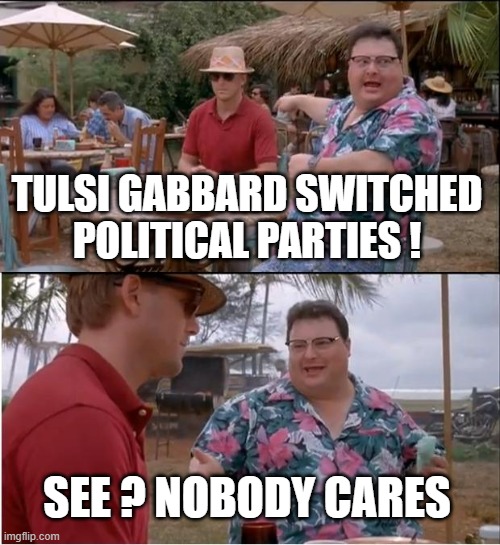 See Nobody Cares | TULSI GABBARD SWITCHED POLITICAL PARTIES ! SEE ? NOBODY CARES | image tagged in memes,see nobody cares | made w/ Imgflip meme maker