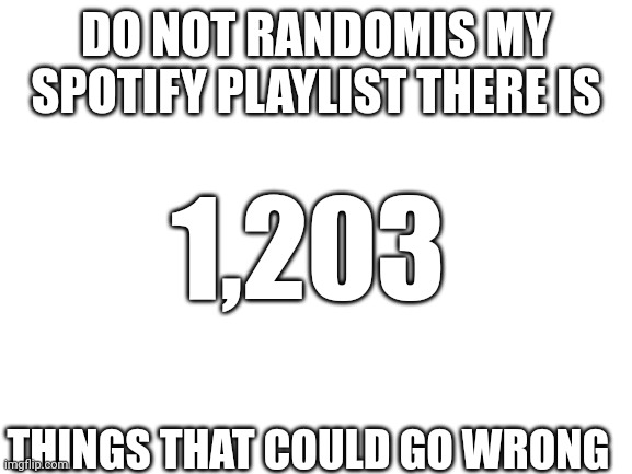 Pls dont | DO NOT RANDOMIS MY SPOTIFY PLAYLIST THERE IS; 1,203; THINGS THAT COULD GO WRONG | image tagged in spotify | made w/ Imgflip meme maker