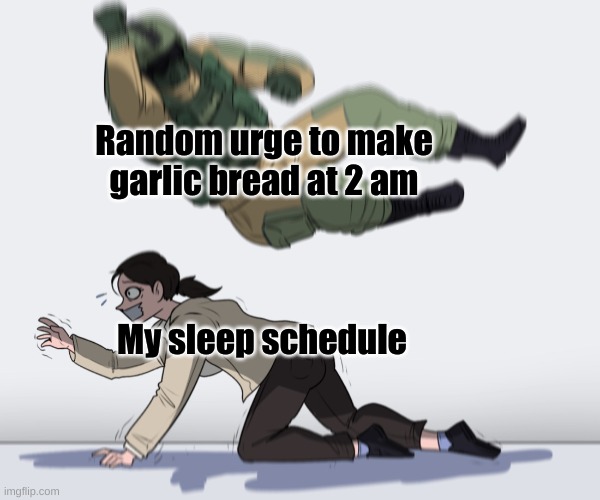 First Meme :D | Random urge to make garlic bread at 2 am; My sleep schedule | image tagged in rainbow six - fuze the hostage | made w/ Imgflip meme maker