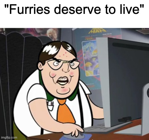 Raging nerd | "Furries deserve to live" | image tagged in raging nerd | made w/ Imgflip meme maker