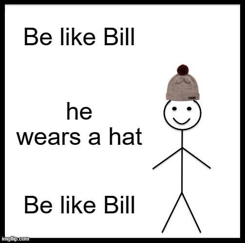Be Like Bill | Be like Bill; he wears a hat; Be like Bill | image tagged in memes,be like bill | made w/ Imgflip meme maker