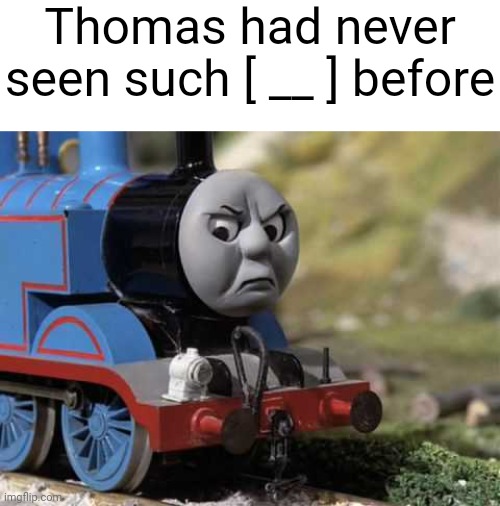 Angry Thomas | Thomas had never seen such [ __ ] before | image tagged in angry thomas | made w/ Imgflip meme maker