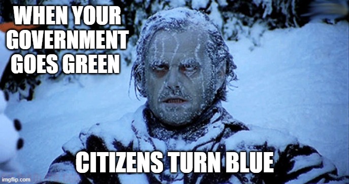 Freezing cold | WHEN YOUR GOVERNMENT GOES GREEN CITIZENS TURN BLUE | image tagged in freezing cold | made w/ Imgflip meme maker