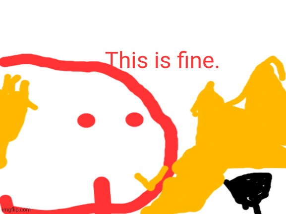 Blank White Template | This is fine. | image tagged in blank white template | made w/ Imgflip meme maker