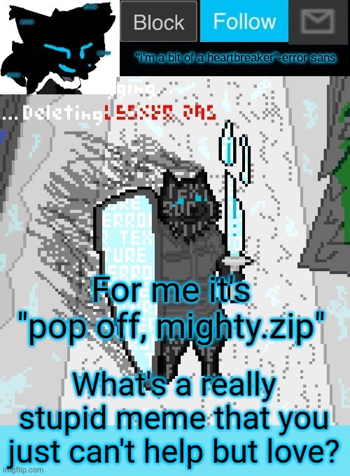 theONLYrandomdoggo's errortale temp | For me it's "pop off, mighty.zip"; What's a really stupid meme that you just can't help but love? | image tagged in theonlyrandomdoggo's errortale temp | made w/ Imgflip meme maker