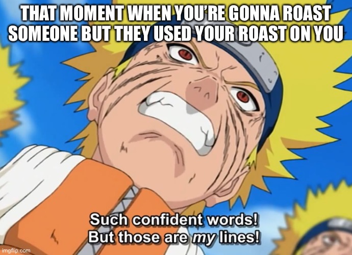 Don’t use my roast on me! | THAT MOMENT WHEN YOU’RE GONNA ROAST SOMEONE BUT THEY USED YOUR ROAST ON YOU | image tagged in naruto_angry,memes,that moment when,naruto shippuden,naruto,roasts | made w/ Imgflip meme maker