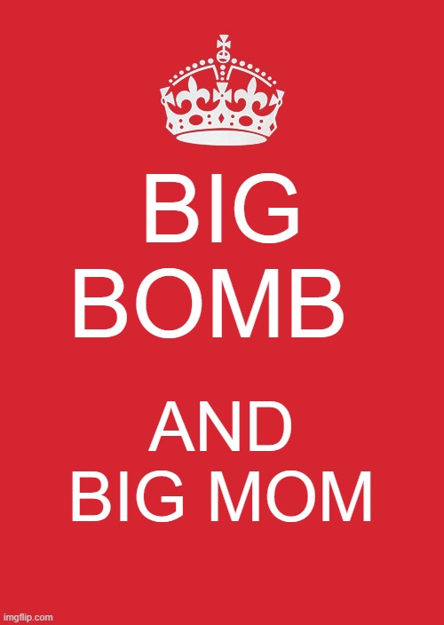 Keep Calm And Carry On Red | BIG BOMB; AND BIG MOM | image tagged in memes,keep calm and carry on red | made w/ Imgflip meme maker