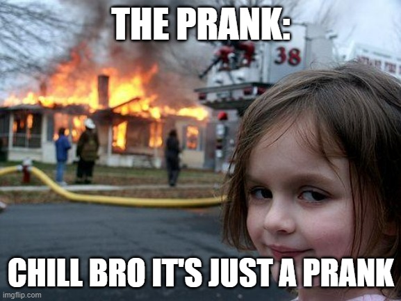 Disaster Girl | THE PRANK:; CHILL BRO IT'S JUST A PRANK | image tagged in memes,disaster girl | made w/ Imgflip meme maker