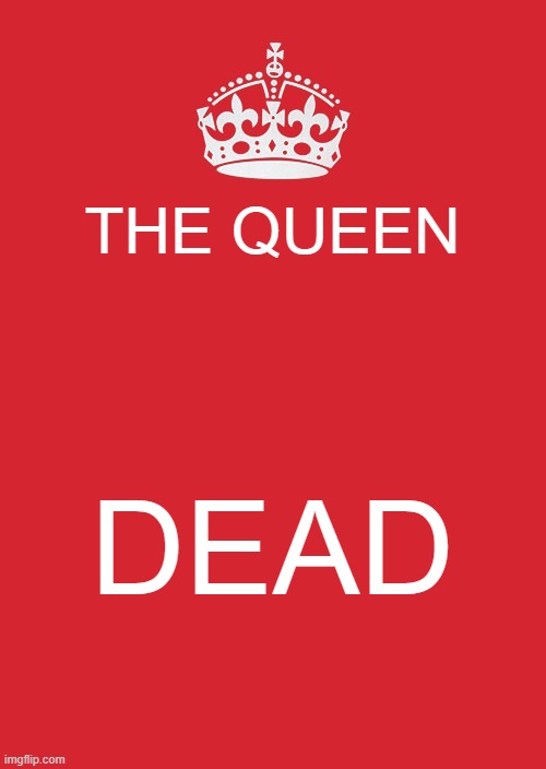 dark humourous | THE QUEEN; DEAD | image tagged in memes,keep calm and carry on red | made w/ Imgflip meme maker