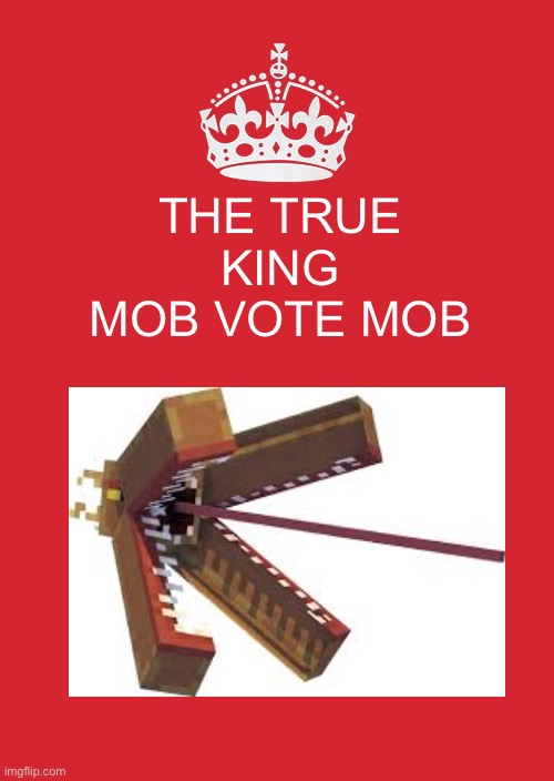 Who else thinks we need this | THE TRUE KING MOB VOTE MOB | image tagged in memes,keep calm and carry on red | made w/ Imgflip meme maker