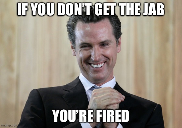 Scheming Gavin Newsom  | IF YOU DON’T GET THE JAB YOU’RE FIRED | image tagged in scheming gavin newsom | made w/ Imgflip meme maker