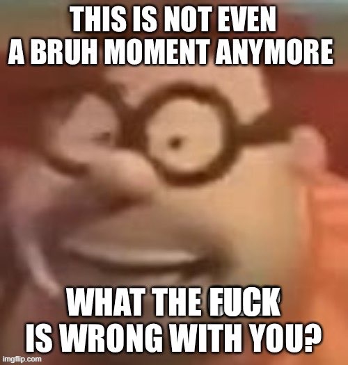 This is not even a bruh moment anymore | FUCK | image tagged in this is not even a bruh moment anymore | made w/ Imgflip meme maker