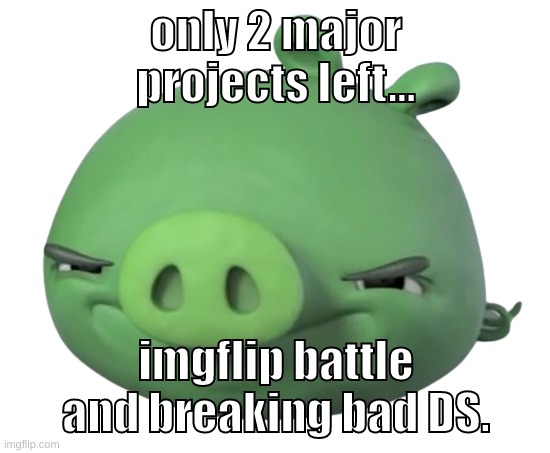 spinge bridge and msmg the movie got canceled | only 2 major projects left... imgflip battle and breaking bad DS. | image tagged in memes,funny,pig,project,projects,i might cancel one of them | made w/ Imgflip meme maker