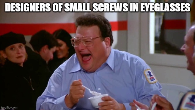 Newman | DESIGNERS OF SMALL SCREWS IN EYEGLASSES | image tagged in newman,seinfeld,funny,glasses | made w/ Imgflip meme maker