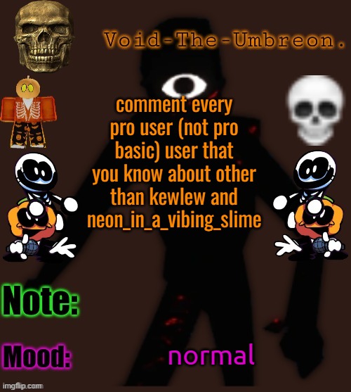 Void-The-Umbreon.'s Halloween Template | comment every pro user (not pro basic) user that you know about other than kewlew and neon_in_a_vibing_slime; normal | image tagged in void-the-umbreon 's halloween template | made w/ Imgflip meme maker
