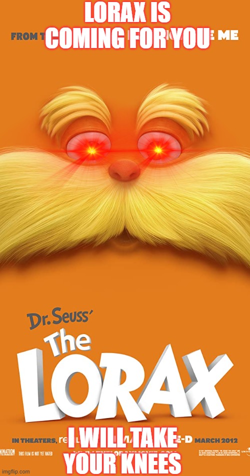 The lorax is coming for you | LORAX IS COMING FOR YOU; I WILL TAKE YOUR KNEES | image tagged in meme | made w/ Imgflip meme maker