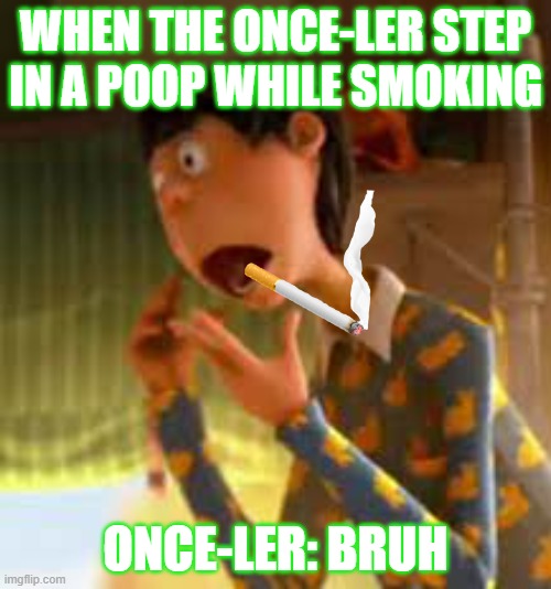 Once-ler stepped on the poop | WHEN THE ONCE-LER STEP IN A POOP WHILE SMOKING; ONCE-LER: BRUH | image tagged in funny meme | made w/ Imgflip meme maker