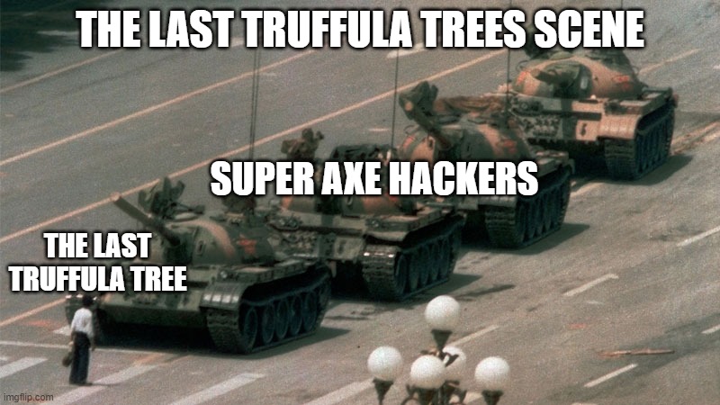 The super axe hackers are too powerful to stop. | THE LAST TRUFFULA TREES SCENE; SUPER AXE HACKERS; THE LAST TRUFFULA TREE | image tagged in so true memes | made w/ Imgflip meme maker