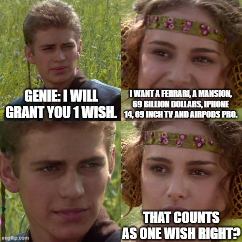 Anakin Padme 4 Panel | GENIE: I WILL GRANT YOU 1 WISH. I WANT A FERRARI, A MANSION, 69 BILLION DOLLARS, IPHONE 14, 69 INCH TV AND AIRPODS PRO. THAT COUNTS AS ONE WISH RIGHT? | image tagged in anakin padme 4 panel | made w/ Imgflip meme maker