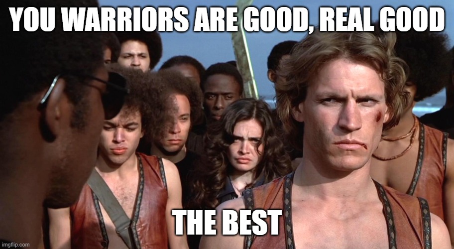 Warriors | YOU WARRIORS ARE GOOD, REAL GOOD; THE BEST | image tagged in action movies | made w/ Imgflip meme maker