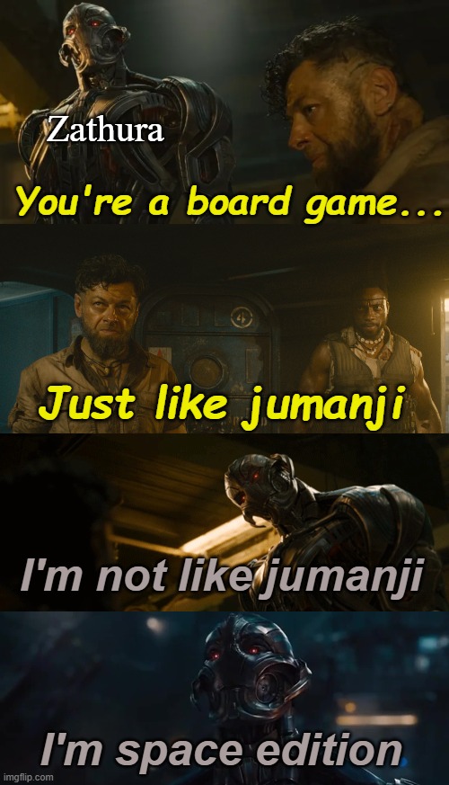 Ultron Zathura |  Zathura; You're a board game... Just like jumanji; I'm not like jumanji; I'm space edition | image tagged in ultron,avengers age of ultron,jumanji,zathura,boardgames,movies | made w/ Imgflip meme maker