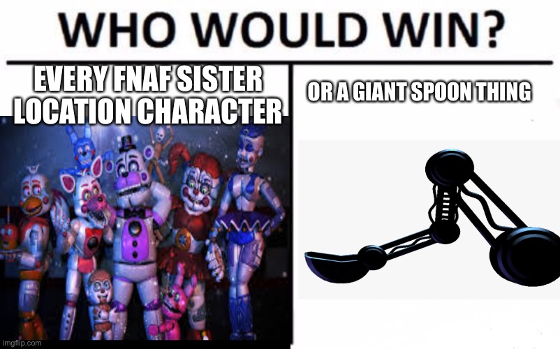 WHO WOULD WIN? FNaF version | EVERY FNAF SISTER LOCATION CHARACTER; OR A GIANT SPOON THING | image tagged in who would win,fnaf sister location,spoon,fnaf,memes,funny | made w/ Imgflip meme maker