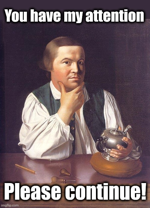 Paul Revere Fascinating tale old chap | You have my attention Please continue! | image tagged in paul revere fascinating tale old chap | made w/ Imgflip meme maker