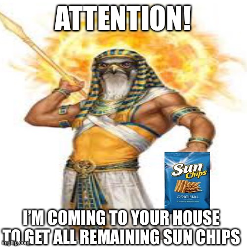 ATTENTION! | ATTENTION! I’M COMING TO YOUR HOUSE TO GET ALL REMAINING SUN CHIPS | image tagged in chips,sun,ancient,god | made w/ Imgflip meme maker