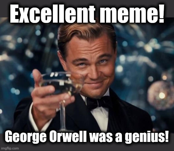 Leonardo Dicaprio Cheers Meme | Excellent meme! George Orwell was a genius! | image tagged in memes,leonardo dicaprio cheers | made w/ Imgflip meme maker
