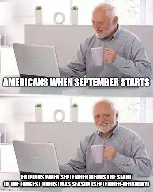 Hide the Pain Harold | AMERICANS WHEN SEPTEMBER STARTS; FILIPINOS WHEN SEPTEMBER MEANS THE START OF THE LONGEST CHRISTMAS SEASON (SEPTEMBER-FEBRUARY) | image tagged in memes,hide the pain harold | made w/ Imgflip meme maker