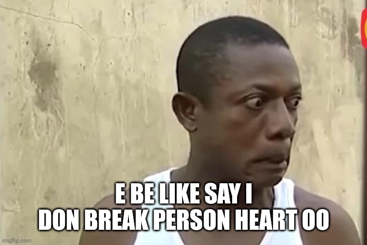 osuofia meme | E BE LIKE SAY I DON BREAK PERSON HEART OO | image tagged in osuofia meme | made w/ Imgflip meme maker