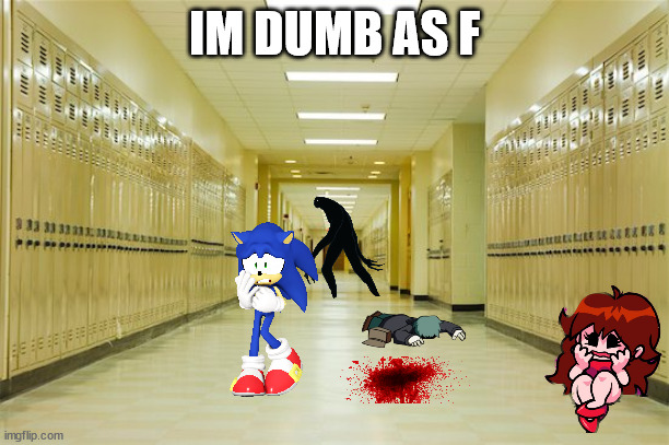 dumb | IM DUMB AS F | image tagged in high school hallway | made w/ Imgflip meme maker