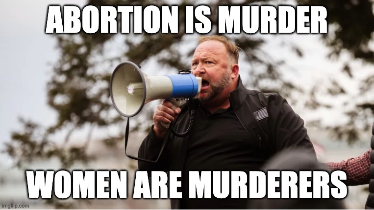 ABORTION IS MURDER; WOMEN ARE MURDERERS | image tagged in memes,anti-abortion,medical misinformation,defamation,alex jones,nazis | made w/ Imgflip meme maker