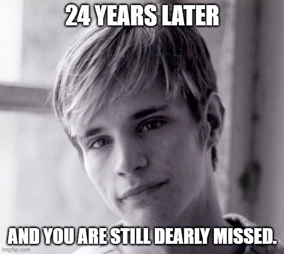 RIP Matthew Shepard. | 24 YEARS LATER; AND YOU ARE STILL DEARLY MISSED. | image tagged in matthew shepard | made w/ Imgflip meme maker