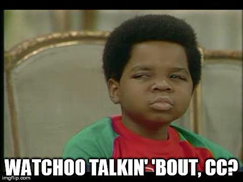 gary coleman | WATCHOO TALKIN' 'BOUT, CC? | image tagged in gary coleman | made w/ Imgflip meme maker
