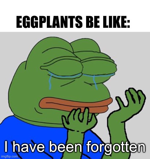 pepe cry | EGGPLANTS BE LIKE: I have been forgotten | image tagged in pepe cry | made w/ Imgflip meme maker