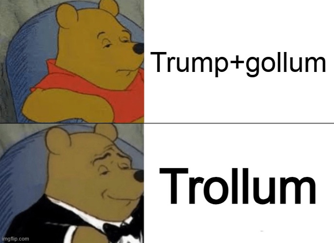 Trollum | Trump+gollum; Trollum | image tagged in memes,tuxedo winnie the pooh,trump,gollum,my precious,not my president | made w/ Imgflip meme maker